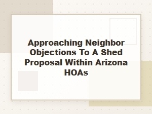 Navigating Hoa Neighbor Objections for Arizona Sheds
